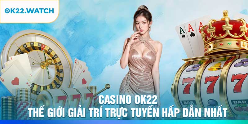 Casino OK22: Thế Giới Giải Trí Trực Tuyến Hấp Dẫn Nhất