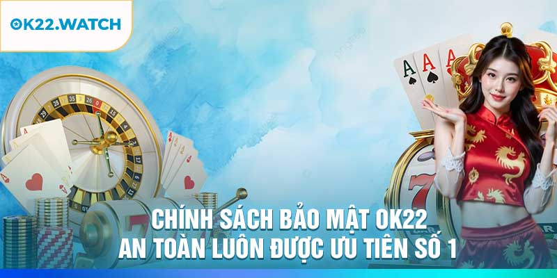 Chính Sách Bảo Mật OK22 – An Toàn Luôn Được Ưu Tiên Số 1