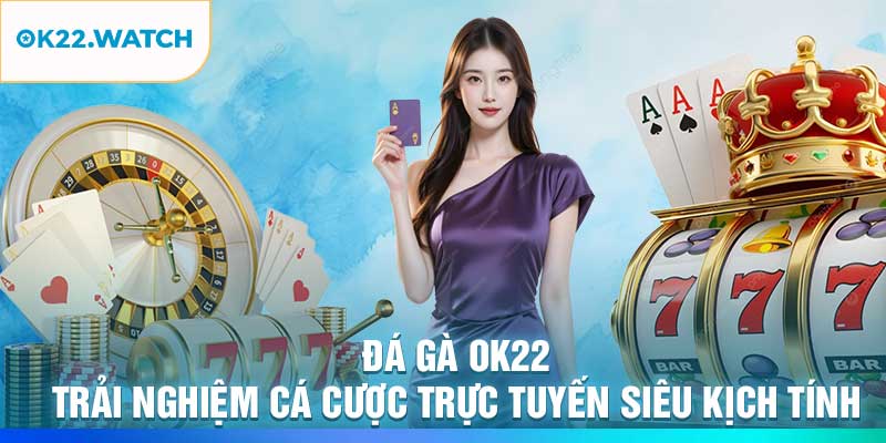 Đá Gà OK22 – Trải Nghiệm Cá Cược Trực Tuyến Siêu Kịch Tính