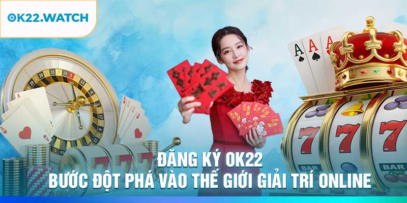 Đăng Ký OK22 – Bước Đột Phá Vào Thế Giới Giải Trí Online
