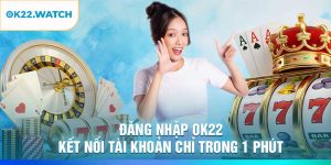Đăng Nhập OK22 – Kết Nối Tài Khoản Chỉ Trong 1 Phút