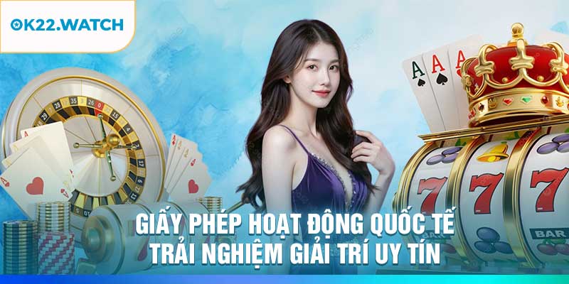 Giấy Phép Hoạt Động Quốc Tế – Trải Nghiệm Giải Trí Uy Tín