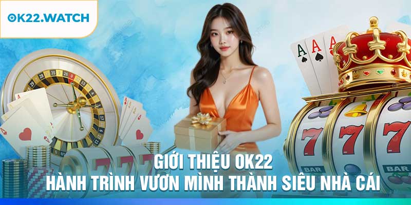 Giới Thiệu OK22 Và Hành Trình Vươn Mình Thành Siêu Nhà Cái