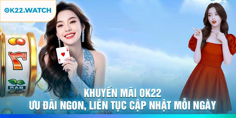 Khuyến Mãi OK22 – Ưu Đãi Ngon, Liên Tục Cập Nhật Mỗi Ngày