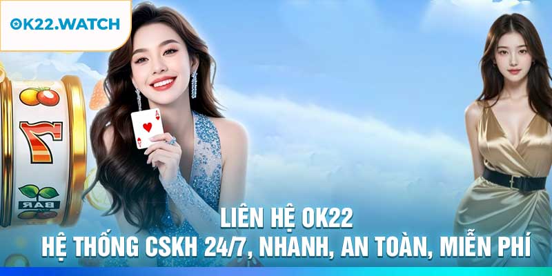 Liên Hệ OK22: Hệ Thống CSKH 24/7, Nhanh, An Toàn, Miễn Phí