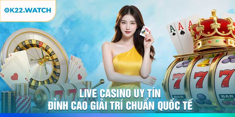 Live Casino Uy Tín – Đỉnh Cao Giải Trí Chuẩn Quốc Tế