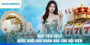 Nạp Tiền OK22 – Bước Khởi Đầu Hoàn Hảo Cho Hội Viên