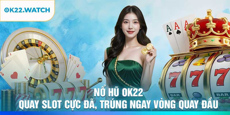 Nổ Hũ OK22 – Quay Slot Cực Đã, Trúng Ngay Vòng Quay Đầu