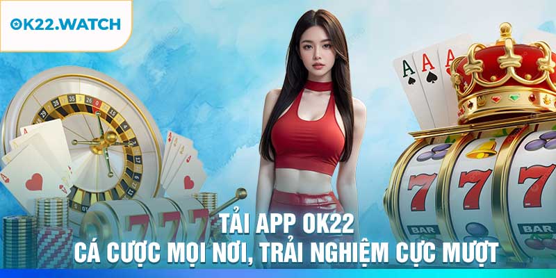 Tải App OK22 – Cá Cược Mọi Nơi, Trải Nghiệm Cực Mượt