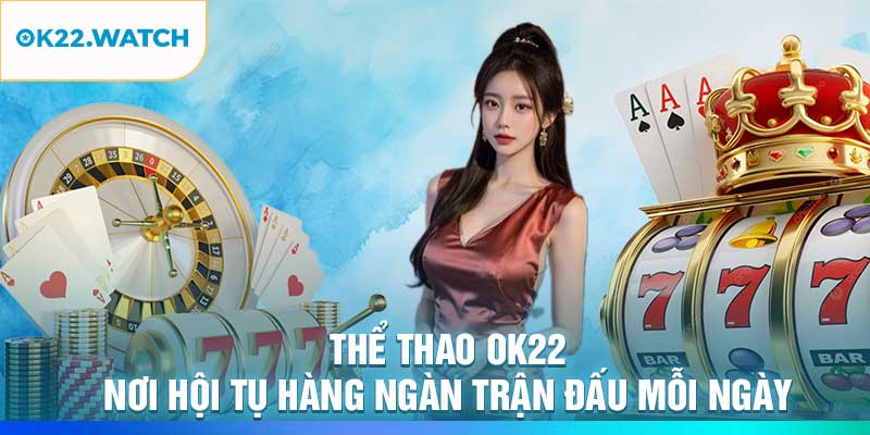 Thể Thao OK22 – Nơi Hội Tụ Hàng Ngàn Trận Đấu Mỗi Ngày