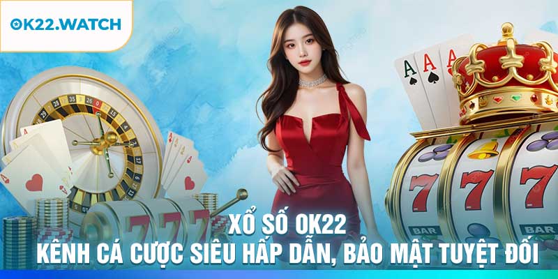 Xổ Số OK22 – Kênh Cá Cược Siêu Hấp Dẫn, Bảo Mật Tuyệt Đối